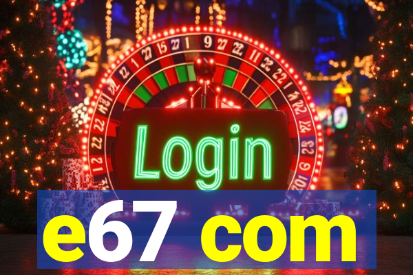e67 com